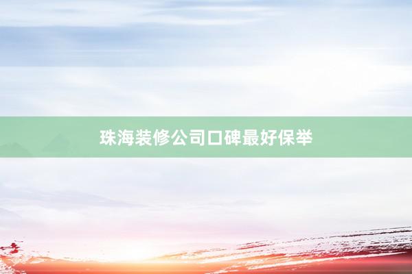 珠海装修公司口碑最好保举