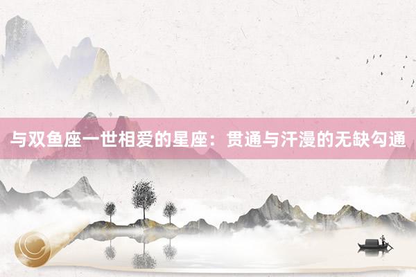 与双鱼座一世相爱的星座：贯通与汗漫的无缺勾通