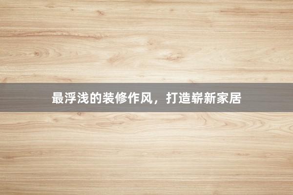 最浮浅的装修作风，打造崭新家居