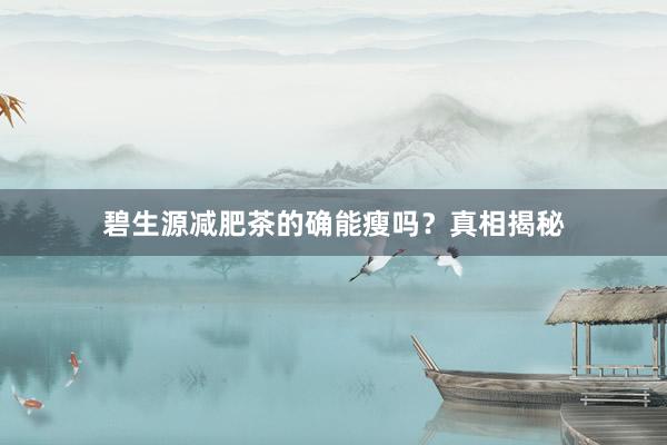 碧生源减肥茶的确能瘦吗？真相揭秘